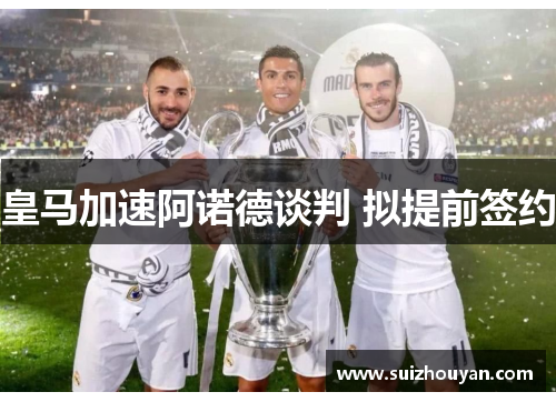 皇马加速阿诺德谈判 拟提前签约