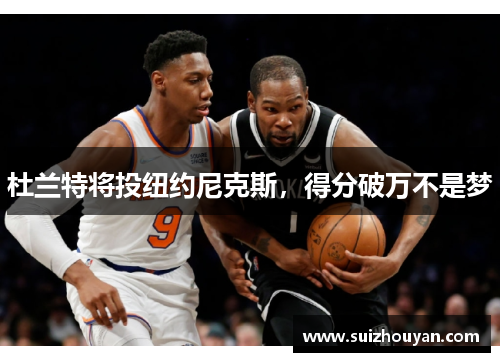 杜兰特将投纽约尼克斯，得分破万不是梦