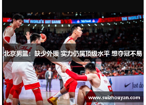 北京男篮：缺少外援 实力仍属顶级水平 想夺冠不易